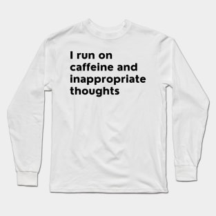 I Run On Caffeine And Inappropriate Thoughts. Long Sleeve T-Shirt